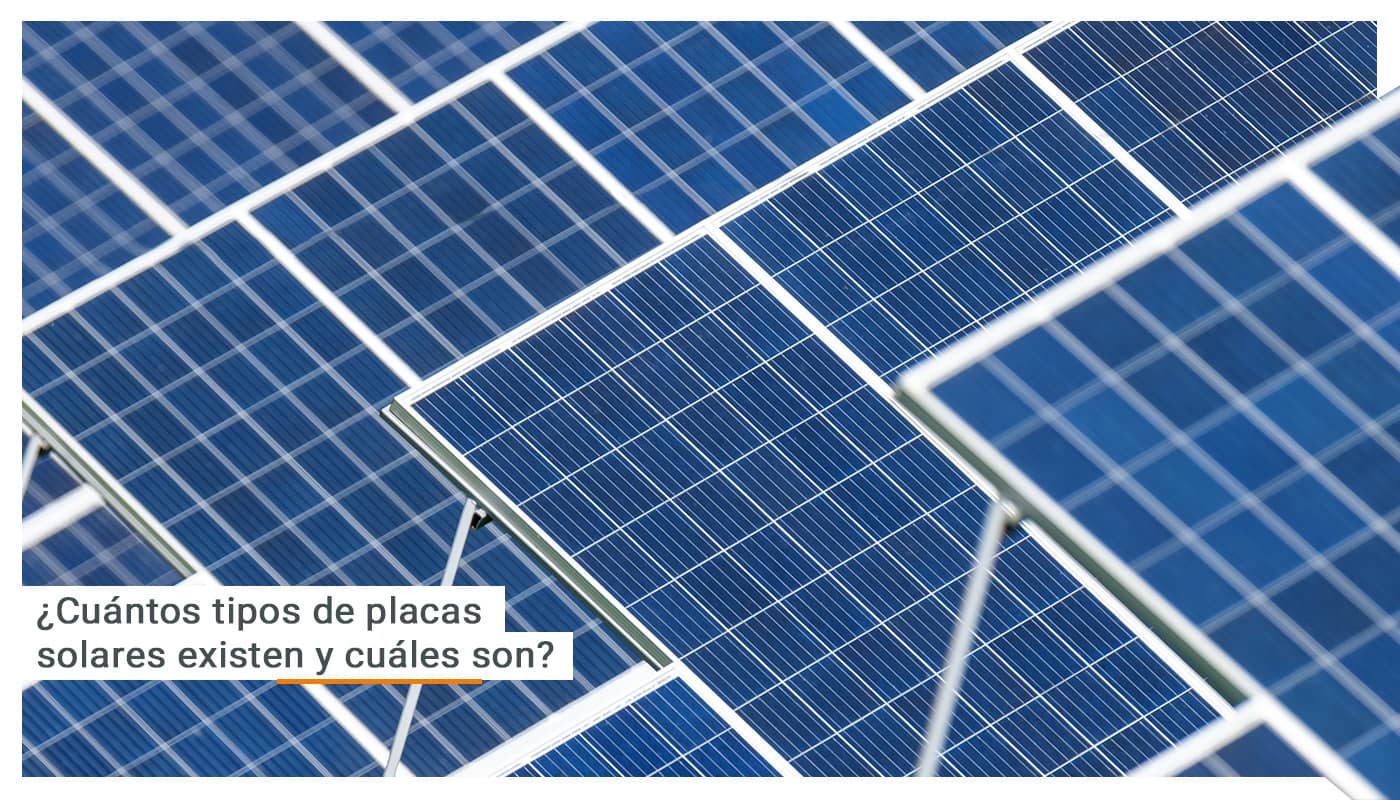 ¿Cuántos tipos de placas solares existen y cuáles son?